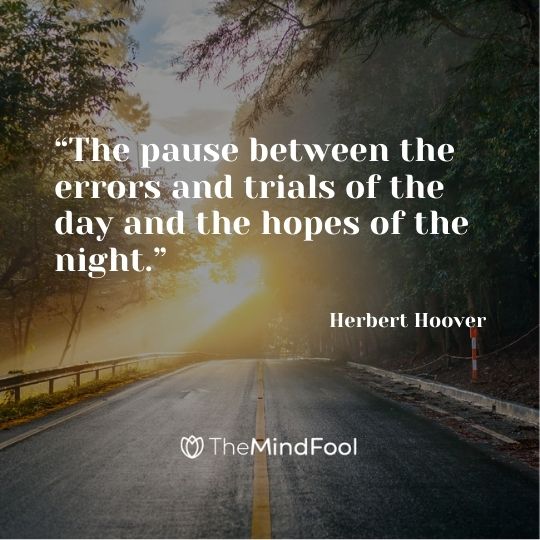 “The pause between the errors and trials of the day and the hopes of the night.” – Herbert Hoover