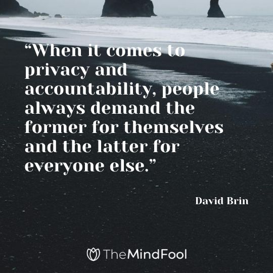 “When it comes to privacy and accountability, people always demand the former for themselves and the latter for everyone else.” – David Brin