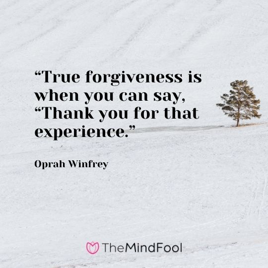 “True forgiveness is when you can say, “Thank you for that experience.” ― Oprah Winfrey