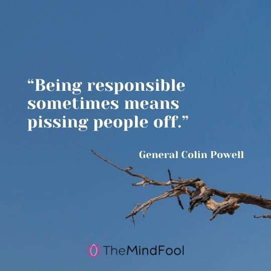 “Being responsible sometimes means pissing people off.” — General Colin Powell