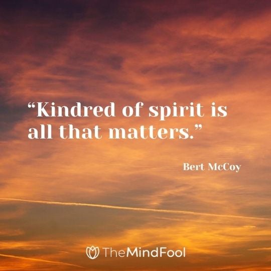 “Kindred of spirit is all that matters.” ― Bert McCoy