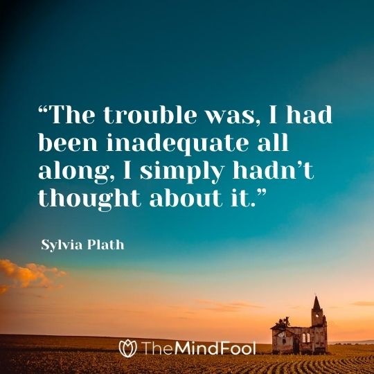 “The trouble was, I had been inadequate all along, I simply hadn’t thought about it.” – Sylvia Plath