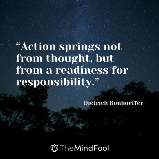 “Action springs not from thought, but from a readiness for responsibility.” – Dietrich Bonhoeffer