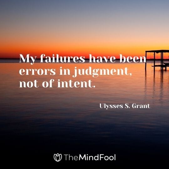 My failures have been errors in judgment, not of intent. – Ulysses S. Grant