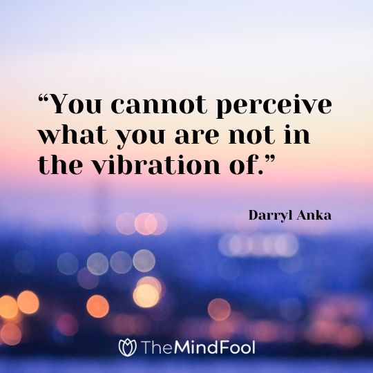 “You cannot perceive what you are not in the vibration of.” – Darryl Anka