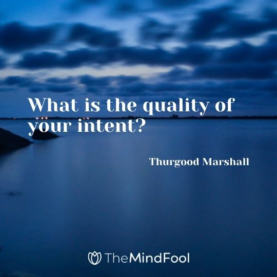 What is the quality of your intent? – Thurgood Marshall