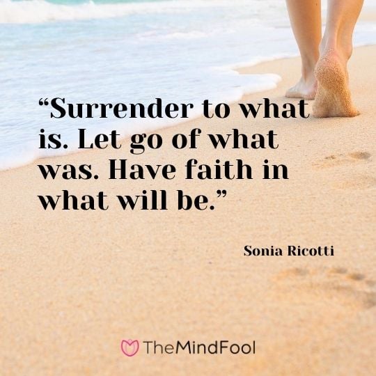 “Surrender to what is. Let go of what was. Have faith in what will be.” – Sonia Ricotti