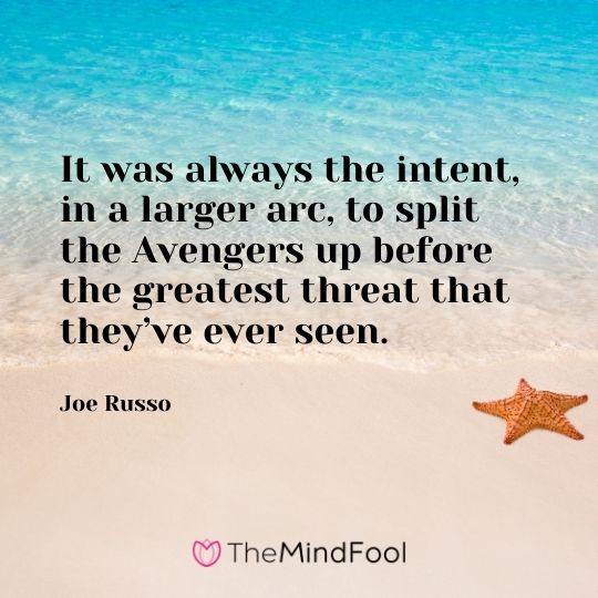 It was always the intent, in a larger arc, to split the Avengers up before the greatest threat that they’ve ever seen. – Joe Russo