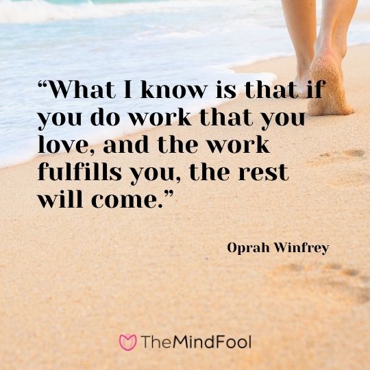 “What I know is that if you do work that you love, and the work fulfills you, the rest will come.” ― Oprah Winfrey