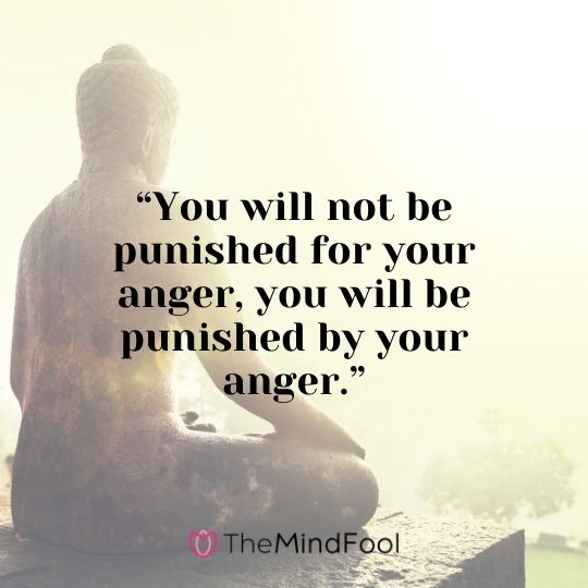 “You will not be punished for your anger, you will be punished by your anger.”