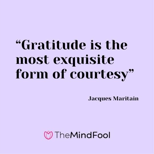 Gratitude is the most exquisite form of courtesy.” – Jacques Maritain