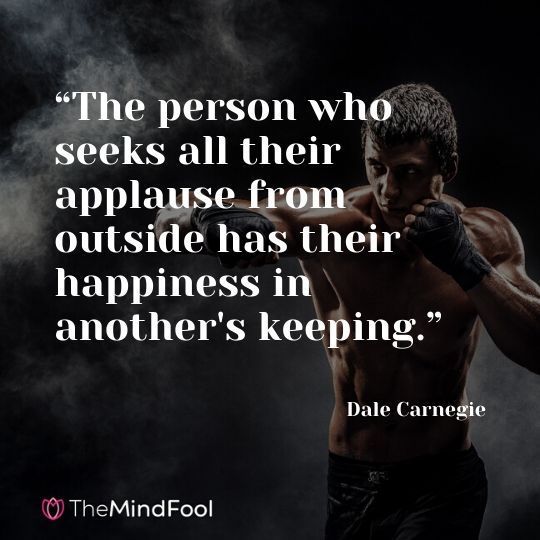 “The person who seeks all their applause from outside has their happiness in another's keeping.” Dale Carnegie
