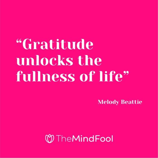 “Gratitude unlocks the fullness of life” – Melody Beattie