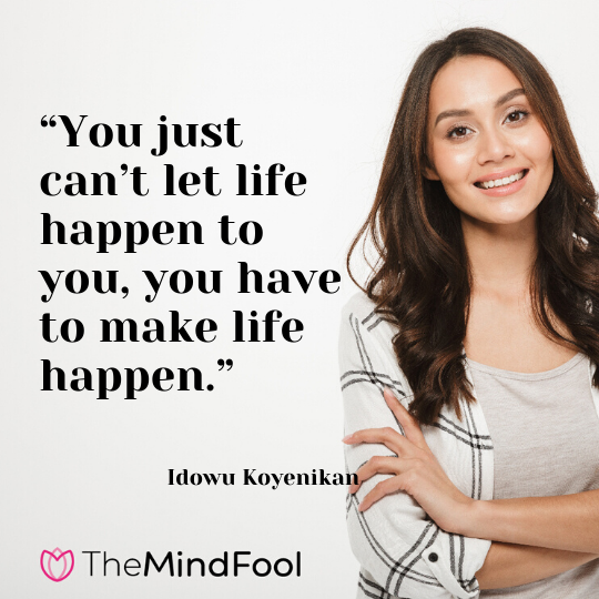 “You just can’t let life happen to you, you have to make life happen.” - Idowu Koyenikan