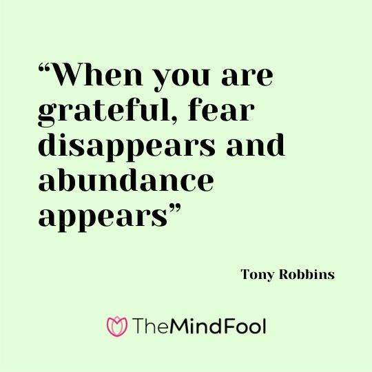 “When you are grateful, fear disappears and abundance appears” – Tony Robbins