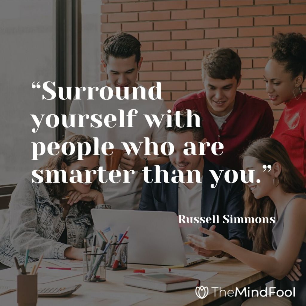 “Surround yourself with people who are smarter than you.” – Russell Simmons