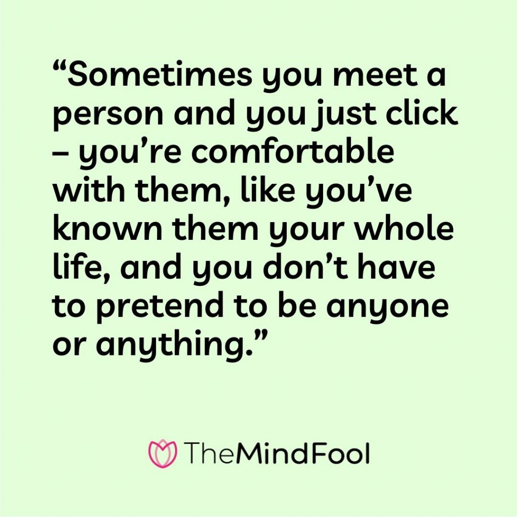 “Sometimes you meet a person and you just click – you’re comfortable with them, like you’ve known them your whole life, and you don’t have to pretend to be anyone or anything.”