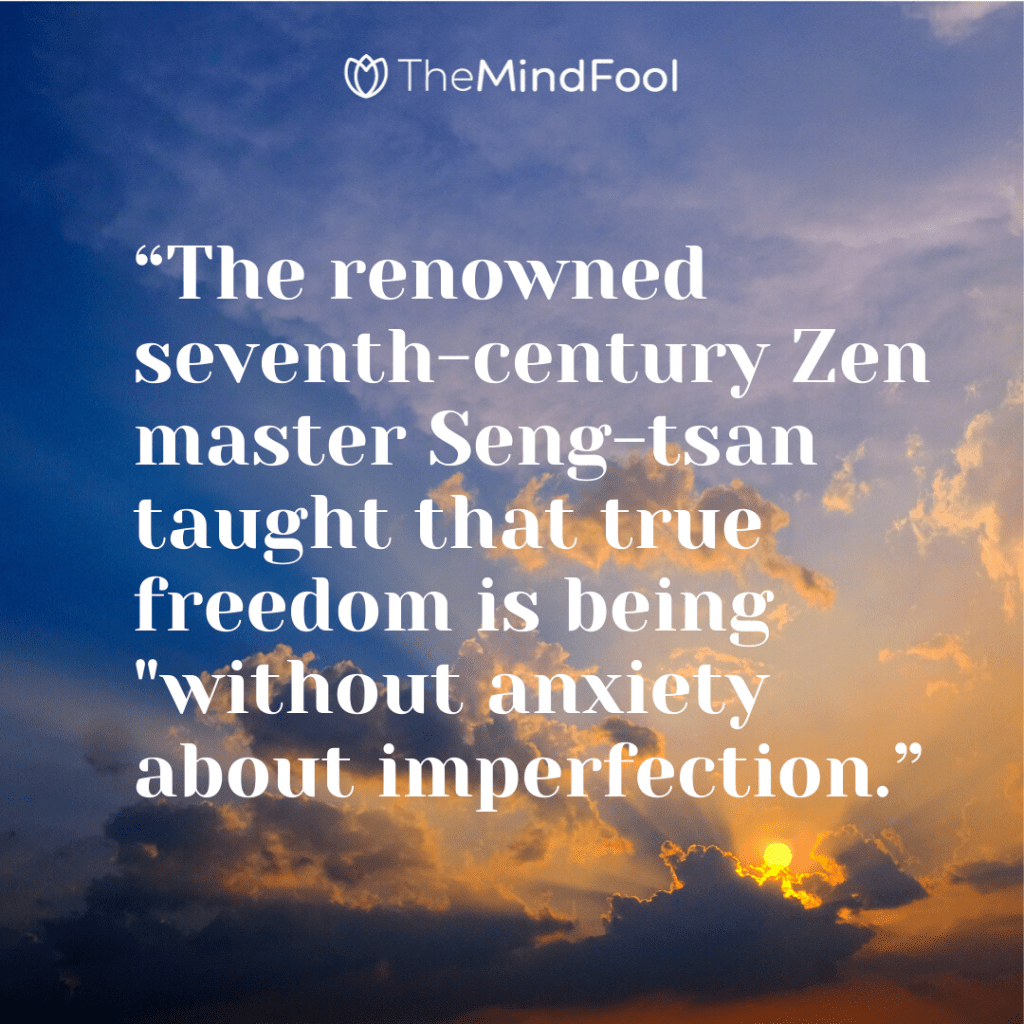 “The renowned seventh-century Zen master Seng-tsan taught that true freedom is being "without anxiety about imperfection.”