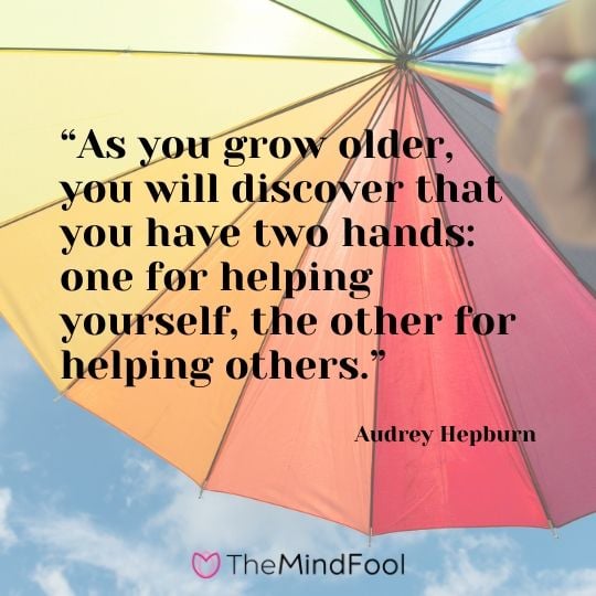 “As you grow older, you will discover that you have two hands one for helping yourself, the other for helping others.” - Audrey Hepburn