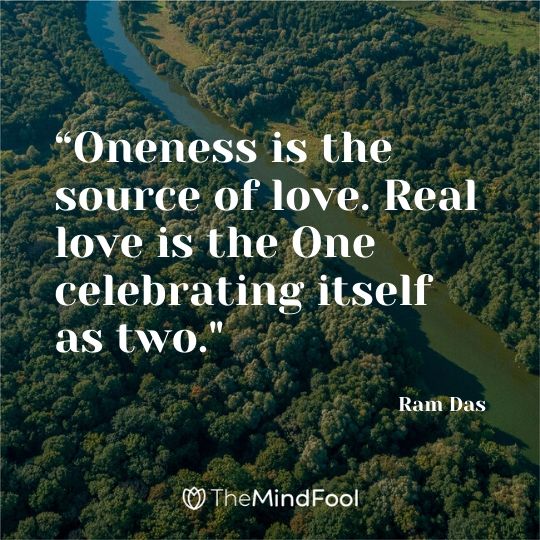 “Oneness is the source of love. Real love is the One celebrating itself as two." – Ram Das