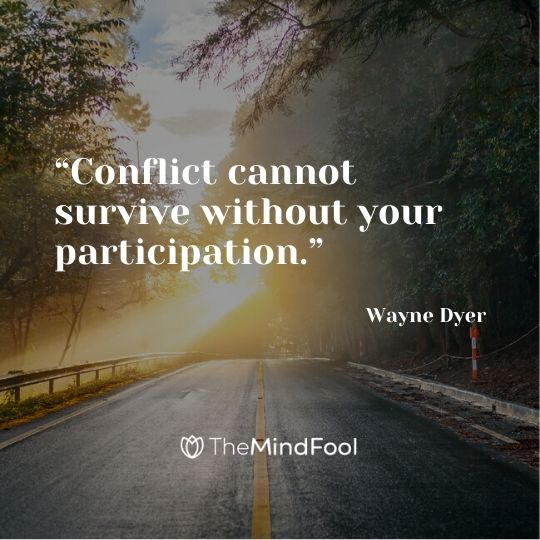 “Conflict cannot survive without your participation.” - Wayne Dyer