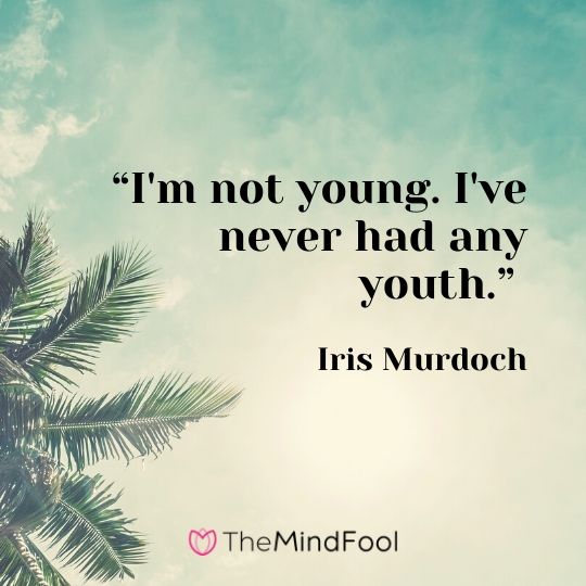 “I'm not young. I've never had any youth.” ― Iris Murdoch