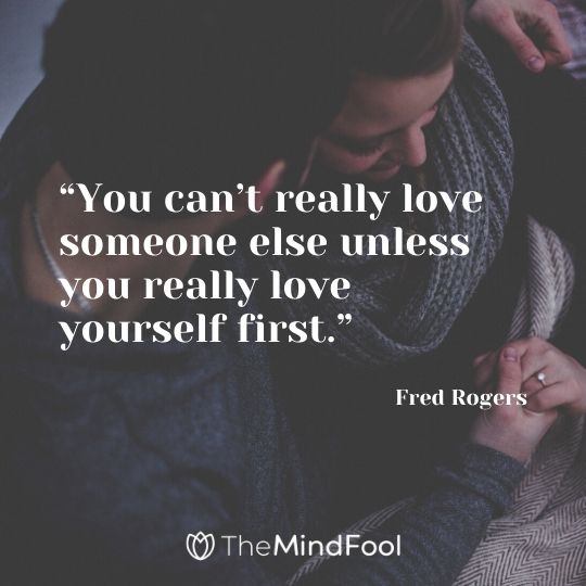 “You can’t really love someone else unless you really love yourself first.” - Fred Rogers