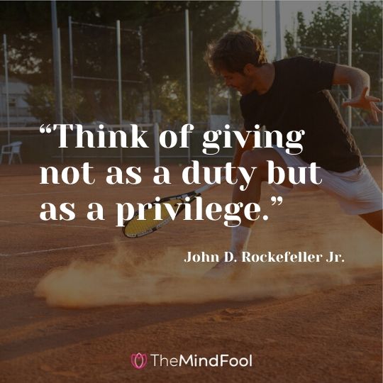 “Think of giving not as a duty but as a privilege.” ― John D. Rockefeller Jr.