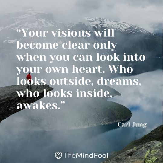 “Your visions will become clear only when you can look into your own heart. Who looks outside, dreams, who looks inside, awakes.”- Carl Jung