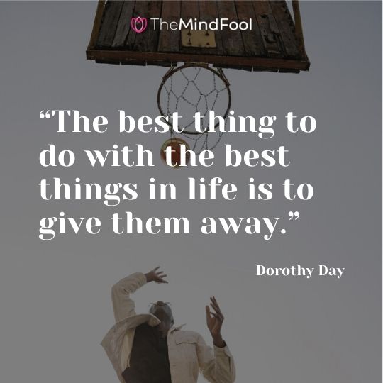 “The best thing to do with the best things in life is to give them away.” — Dorothy Day