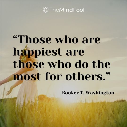 “Those who are happiest are those who do the most for others.” — Booker T. Washington