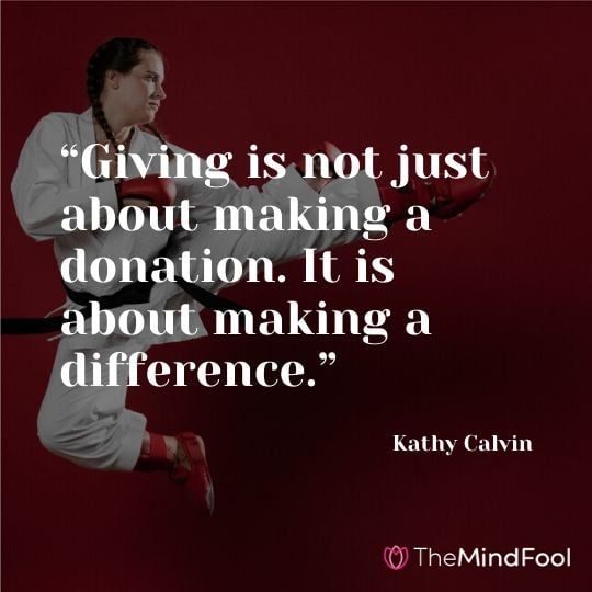 “Giving is not just about making a donation. It is about making a difference.” - Kathy Calvin