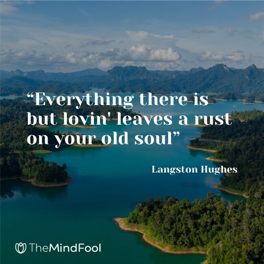 “Everything there is but lovin' leaves a rust on your old soul” - Langston Hughes