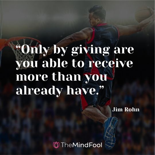 “Only by giving are you able to receive more than you already have.” - Jim Rohn