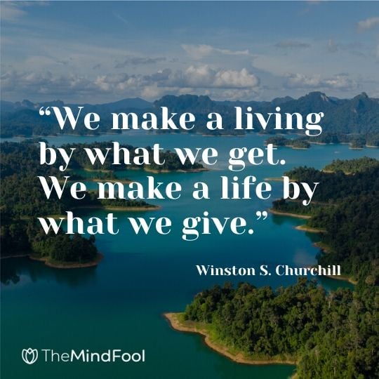 “We make a living by what we get. We make a life by what we give.” ― Winston S. Churchill