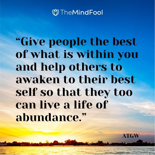 “Give people the best of what is within you and help others to awaken to their best self so that they too can live a life of abundance.” – ATGW