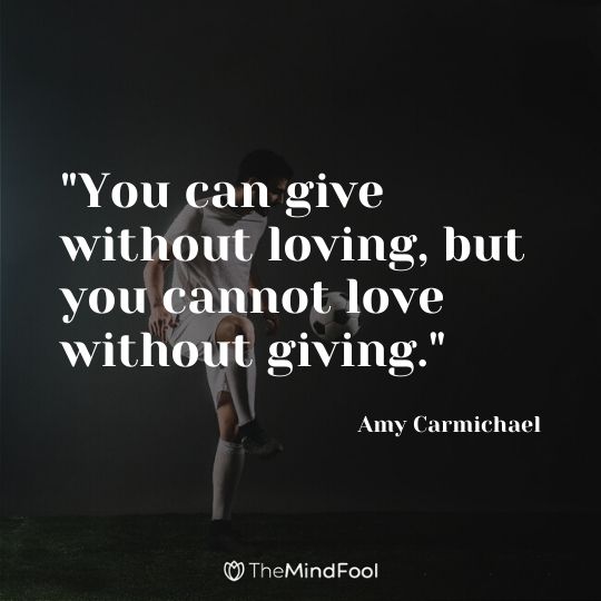 "You can give without loving, but you cannot love without giving." - Amy Carmichael