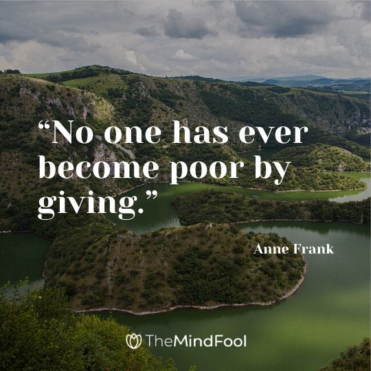 “No one has ever become poor by giving.” ― Anne Frank