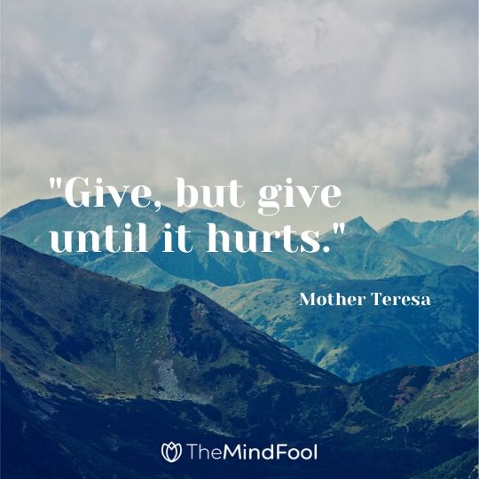 "Give, but give until it hurts." - Mother Teresa