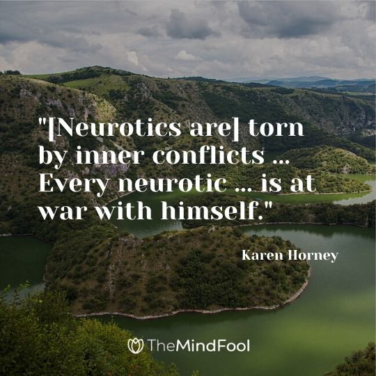 "[Neurotics are] torn by inner conflicts ... Every neurotic ... is at war with himself." ~ Karen Horney