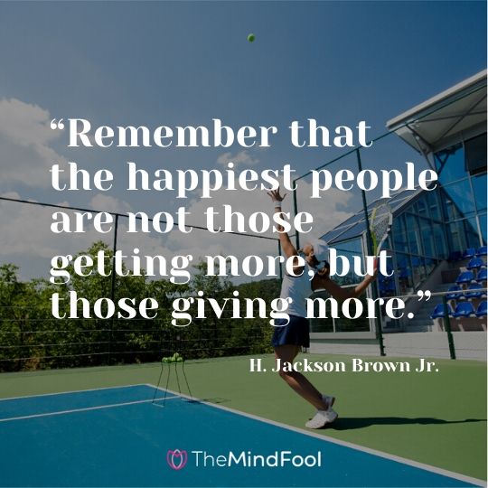 “Remember that the happiest people are not those getting more, but those giving more.” ― H. Jackson Brown Jr.