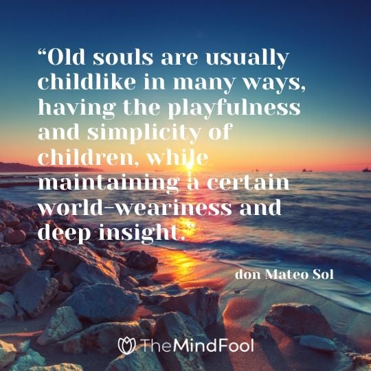 “Old souls are usually childlike in many ways, having the playfulness and simplicity of children, while maintaining a certain world-weariness and deep insight.”- don Mateo Sol