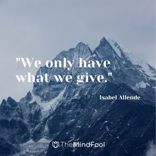 "We only have what we give." - Isabel Allende