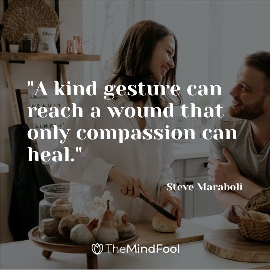 "A kind gesture can reach a wound that only compassion can heal." - Steve Maraboli