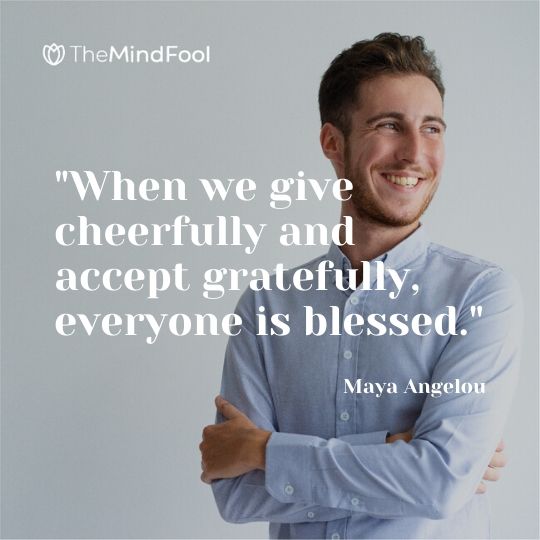 "When we give cheerfully and accept gratefully, everyone is blessed." - Maya Angelou