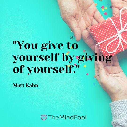 "You give to yourself by giving of yourself."  - Matt Kahn