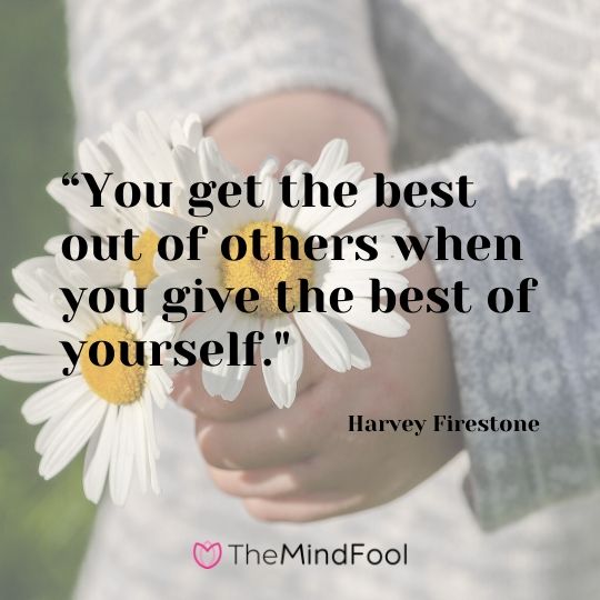 “You get the best out of others when you give the best of yourself." - Harvey Firestone