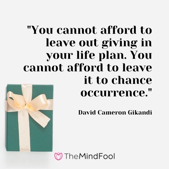 "You cannot afford to leave out giving in your life plan. You cannot afford to leave it to chance occurrence." - David Cameron Gikandi