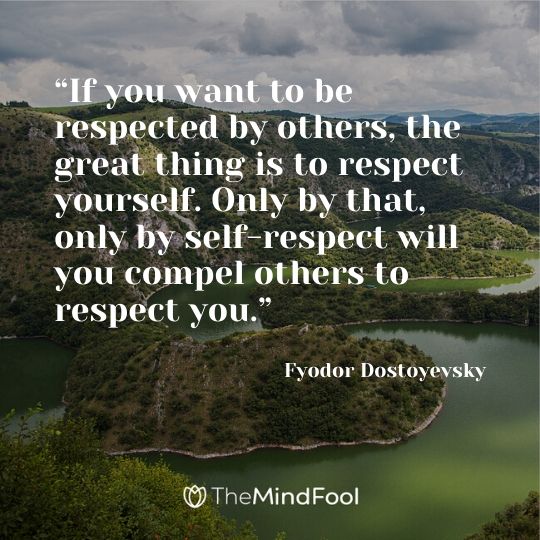 “If you want to be respected by others, the great thing is to respect yourself. Only by that, only by self-respect will you compel others to respect you.” ― Fyodor Dostoyevsky