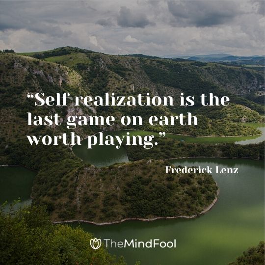 “Self realization is the last game on earth worth playing.” – Frederick Lenz